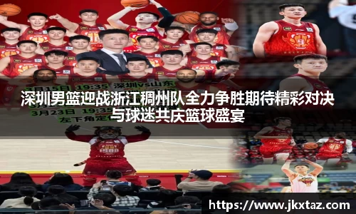 深圳男篮迎战浙江稠州队全力争胜期待精彩对决与球迷共庆篮球盛宴