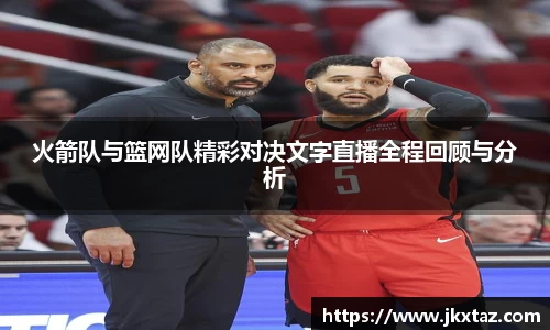 火箭队与篮网队精彩对决文字直播全程回顾与分析