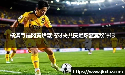 横滨与福冈黄蜂激情对决共庆足球盛宴欢呼吧