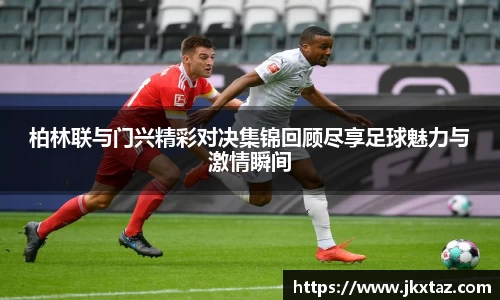 柏林联与门兴精彩对决集锦回顾尽享足球魅力与激情瞬间