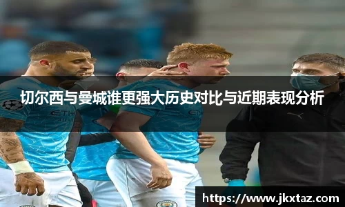 切尔西与曼城谁更强大历史对比与近期表现分析