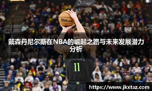 戴森丹尼尔斯在NBA的崛起之路与未来发展潜力分析