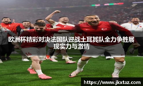 欧洲杯精彩对决法国队迎战土耳其队全力争胜展现实力与激情