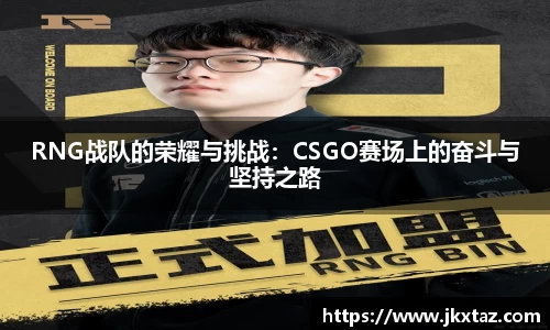 RNG战队的荣耀与挑战：CSGO赛场上的奋斗与坚持之路
