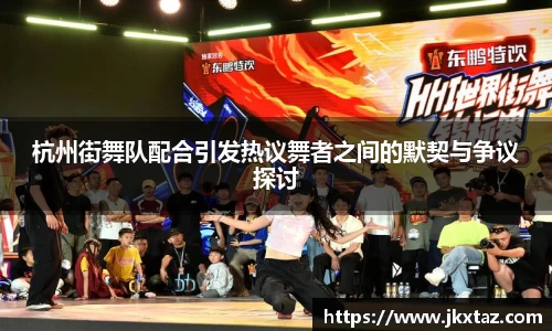 杭州街舞队配合引发热议舞者之间的默契与争议探讨