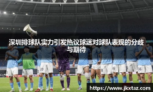 深圳排球队实力引发热议球迷对球队表现的分歧与期待