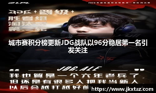 城市赛积分榜更新JDG战队以96分稳居第一名引发关注