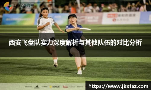 西安飞盘队实力深度解析与其他队伍的对比分析