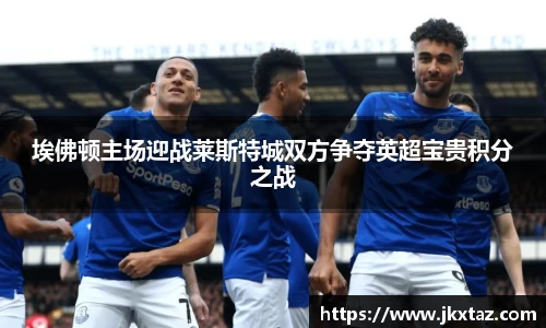 埃佛顿主场迎战莱斯特城双方争夺英超宝贵积分之战