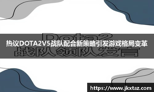 热议DOTA2V5战队配合新策略引发游戏格局变革